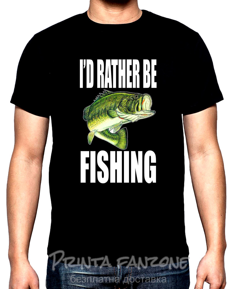 Тениски Риболов,мъжка тениска, I'd rather be fishing, 100% памук, S до 5XL
